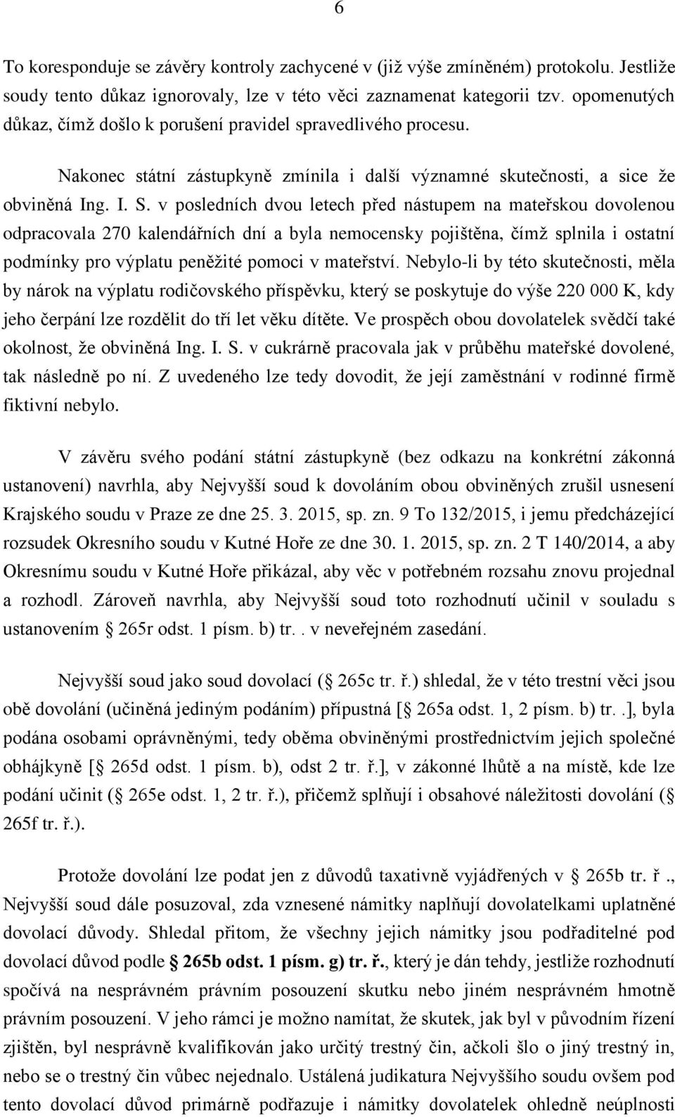 v posledních dvou letech před nástupem na mateřskou dovolenou odpracovala 270 kalendářních dní a byla nemocensky pojištěna, čímž splnila i ostatní podmínky pro výplatu peněžité pomoci v mateřství.