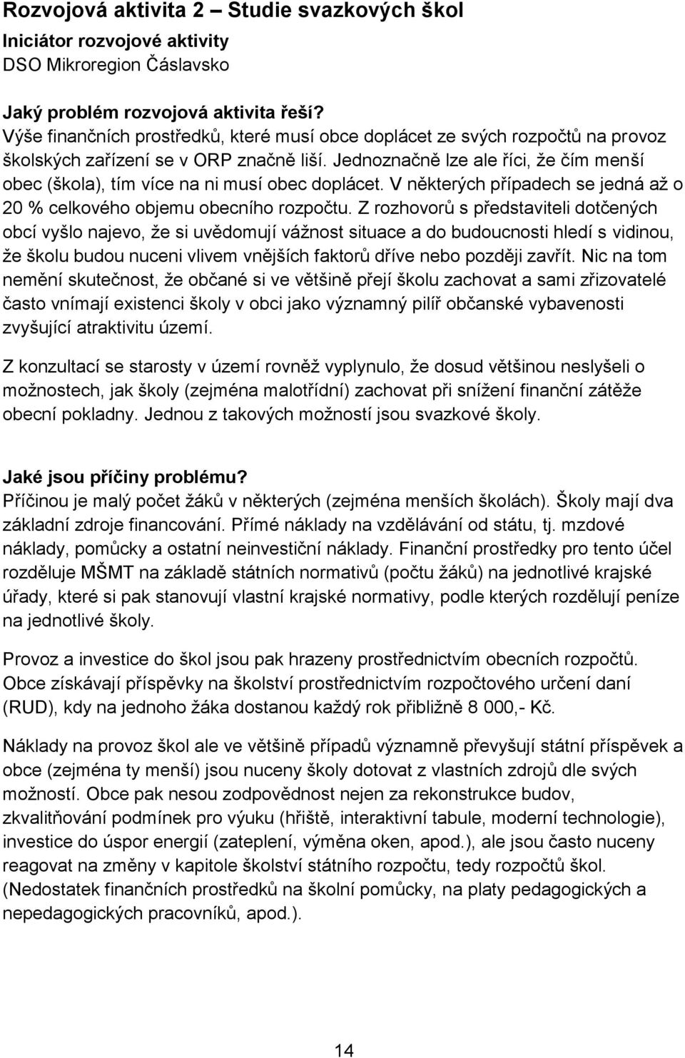 Jednoznačně lze ale říci, že čím menší obec (škola), tím více na ni musí obec doplácet. V některých případech se jedná až o 20 % celkového objemu obecního rozpočtu.