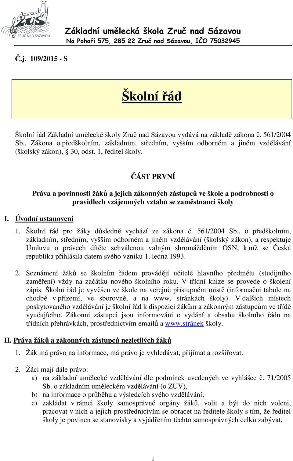 ČÁST PRVNÍ Práva a povinnosti žáků a jejich zákonných zástupců ve škole a podrobnosti o pravidlech vzájemných vztahů se zaměstnanci školy I. Úvodní ustanovení 1.