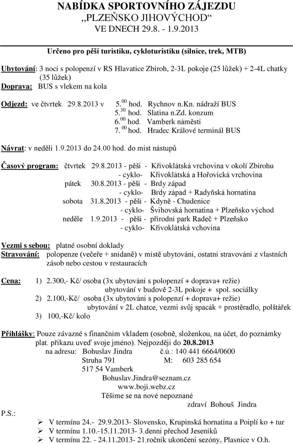 2013 Určeno pro pěší turistiku, cykloturistiku (silnice, trek, MTB) Ubytování: 3 noci s polopenzí v RS Hlavatice Zbiroh, 2-3L pokoje (25 lůžek) + 2-4L chatky (35 lůžek) Doprava: BUS s vlekem na kola