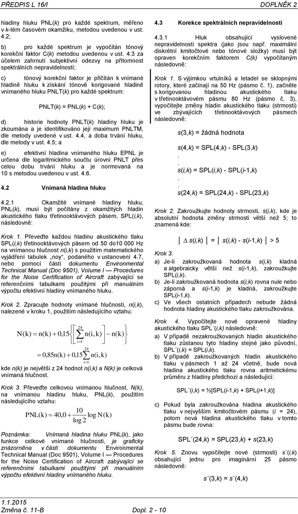 3 za účelem zahrnutí subjektivní odezvy na přítomnost spektrálních nepravidelností; c) tónový korekční faktor je přičítán k vnímané hladině hluku k získání tónově korigované hladině vnímaného hluku
