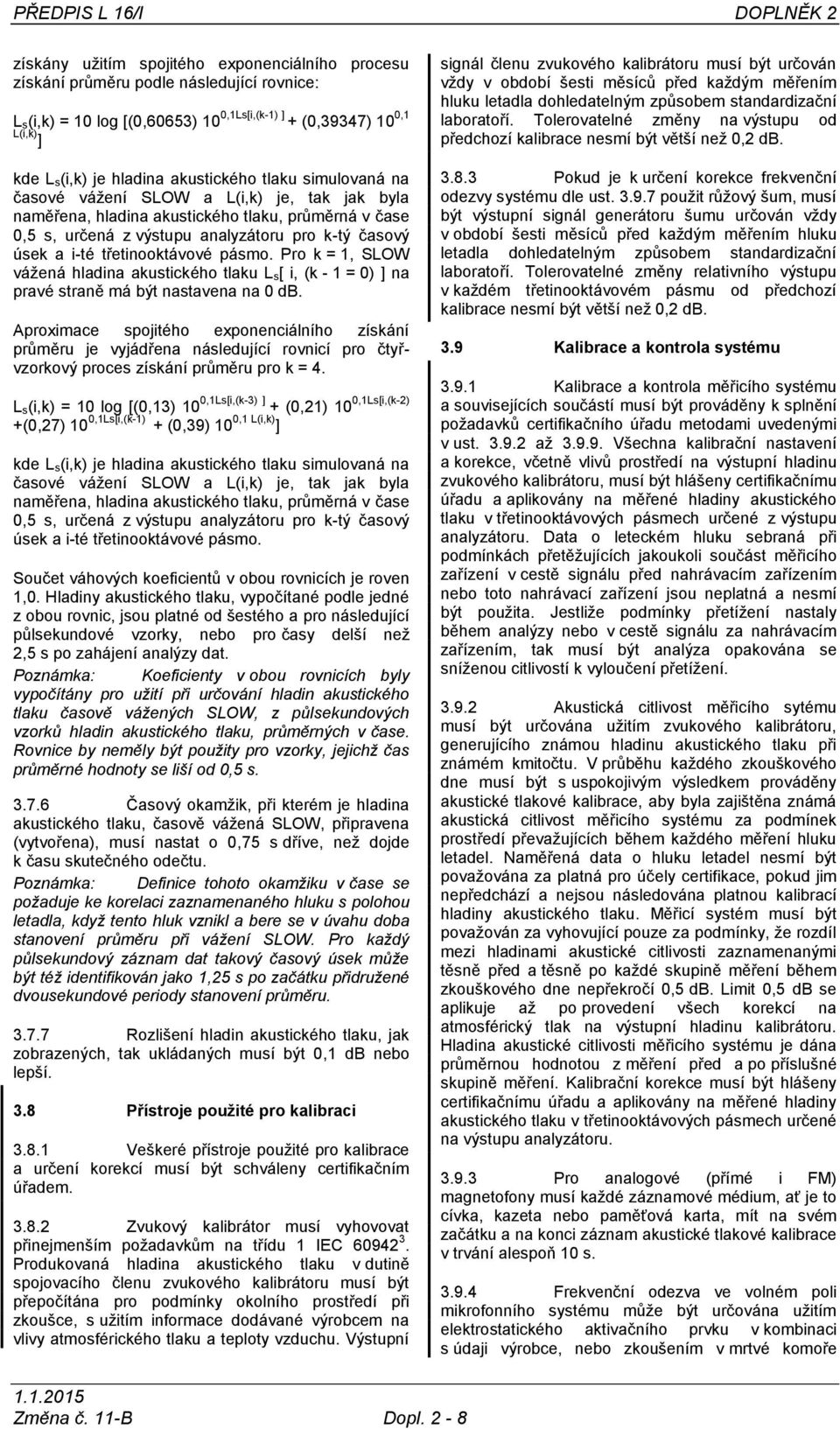 úsek a i-té třetinooktávové pásmo. Pro k = 1, SLOW vážená hladina akustického tlaku L s[ i, (k - 1 = 0) ] na pravé straně má být nastavena na 0 db.