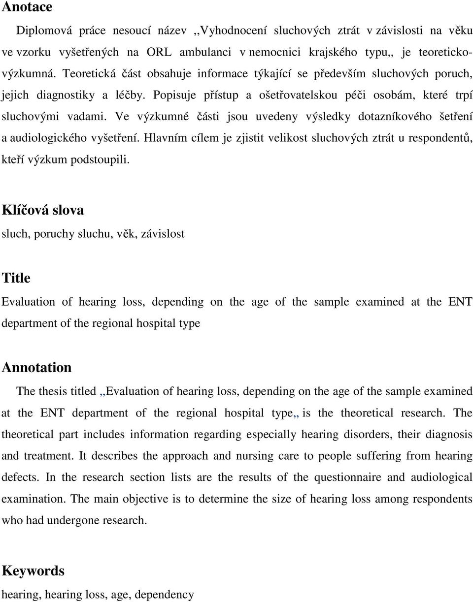 Ve výzkumné části jsou uvedeny výsledky dotazníkového šetření a audiologického vyšetření. Hlavním cílem je zjistit velikost sluchových ztrát u respondentů, kteří výzkum podstoupili.