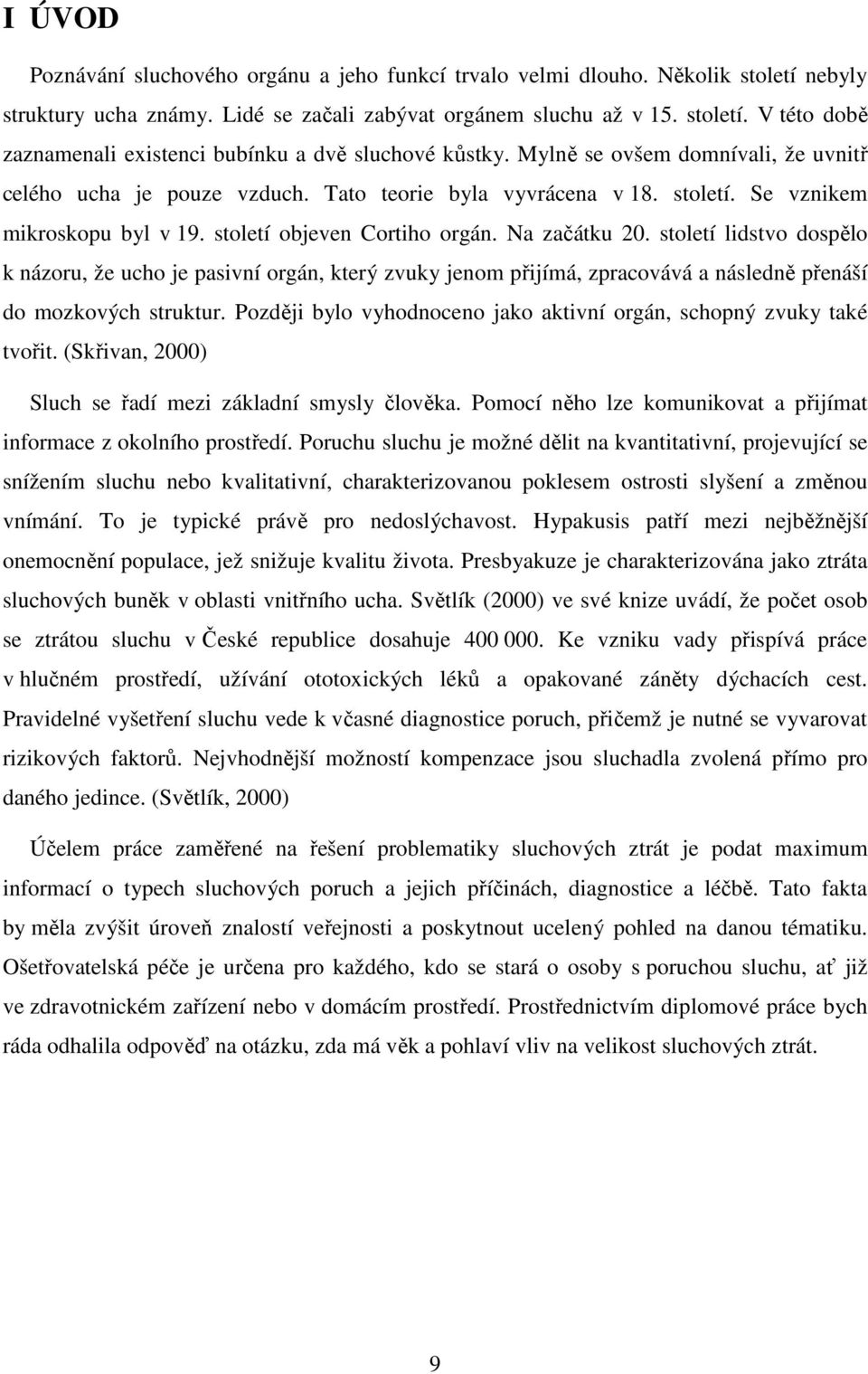 století lidstvo dospělo k názoru, že ucho je pasivní orgán, který zvuky jenom přijímá, zpracovává a následně přenáší do mozkových struktur.