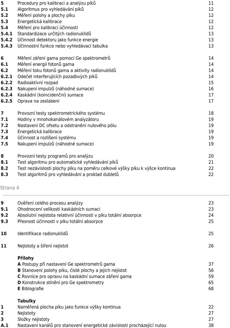 2 Měření toku fotonů gama a aktivity radionuklidů 14 6.2.1 Odečet interferujících pozaďových píků 14 6.2.2 Radioaktivní rozpad 15 6.2.3 Nakupení impulzů (náhodné sumace) 16 6.2.4 Kaskádní (koincidenční) sumace 17 6.