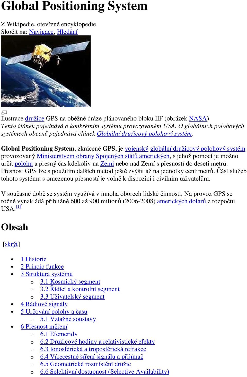 Global Positioning System, zkráceně GPS, je vojenský globální družicový polohový systém provozovaný Ministerstvem obrany Spojených států amerických, s jehož pomocí je možno určit polohu a přesný čas