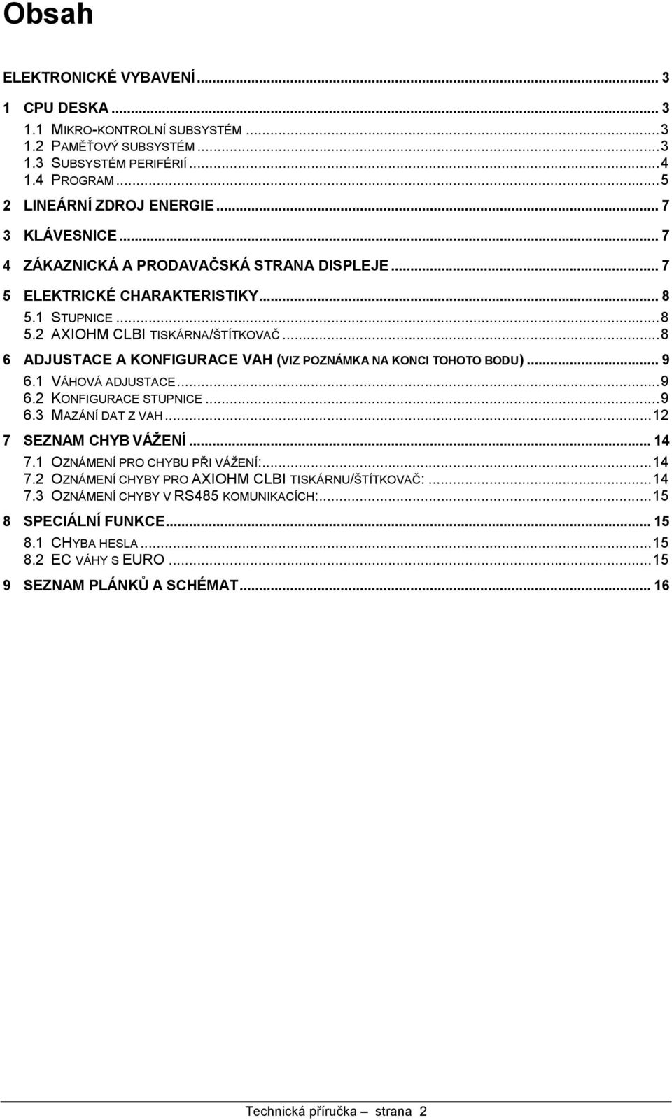 ..8 6 ADJUSTACE A KONFIGURACE VAH (VIZ POZNA MKA NA KONCI TOHOTO BODU)... 9 6.1 VAHOVA ADJUSTACE...9 6.2 KONFIGURACE STUPNICE...9 6.3 MAZANIDAT Z VAH...12 7 SEZNAM CHYB VA ZENI... 14 7.