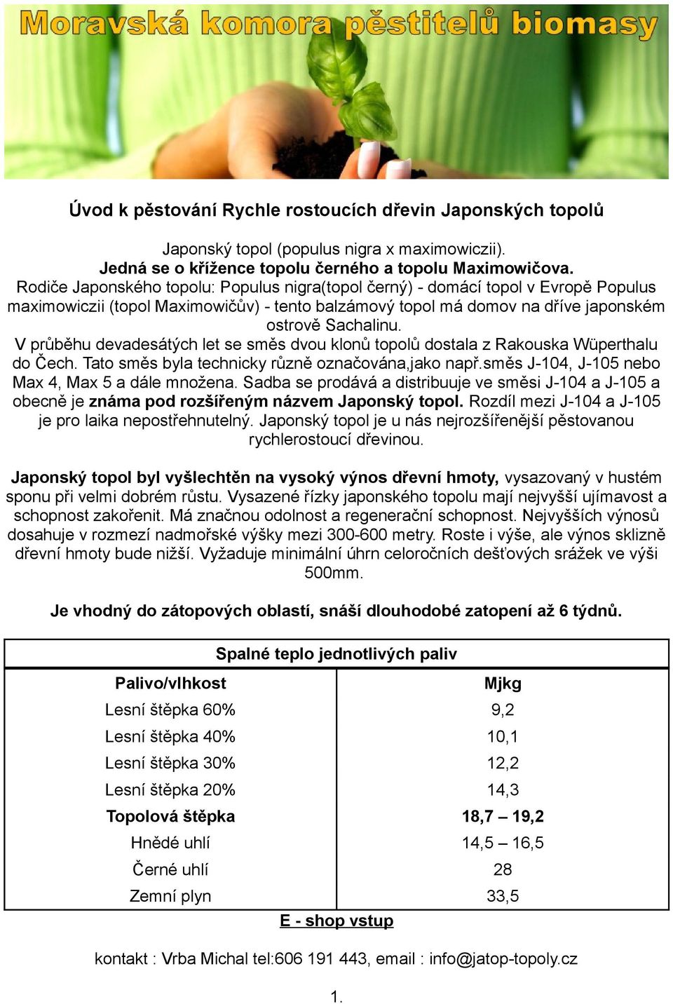 V průběhu devadesátých let se směs dvou klonů topolů dostala z Rakouska Wüperthalu do Čech. Tato směs byla technicky různě označována,jako např.směs J-104, J-105 nebo Max 4, Max 5 a dále množena.