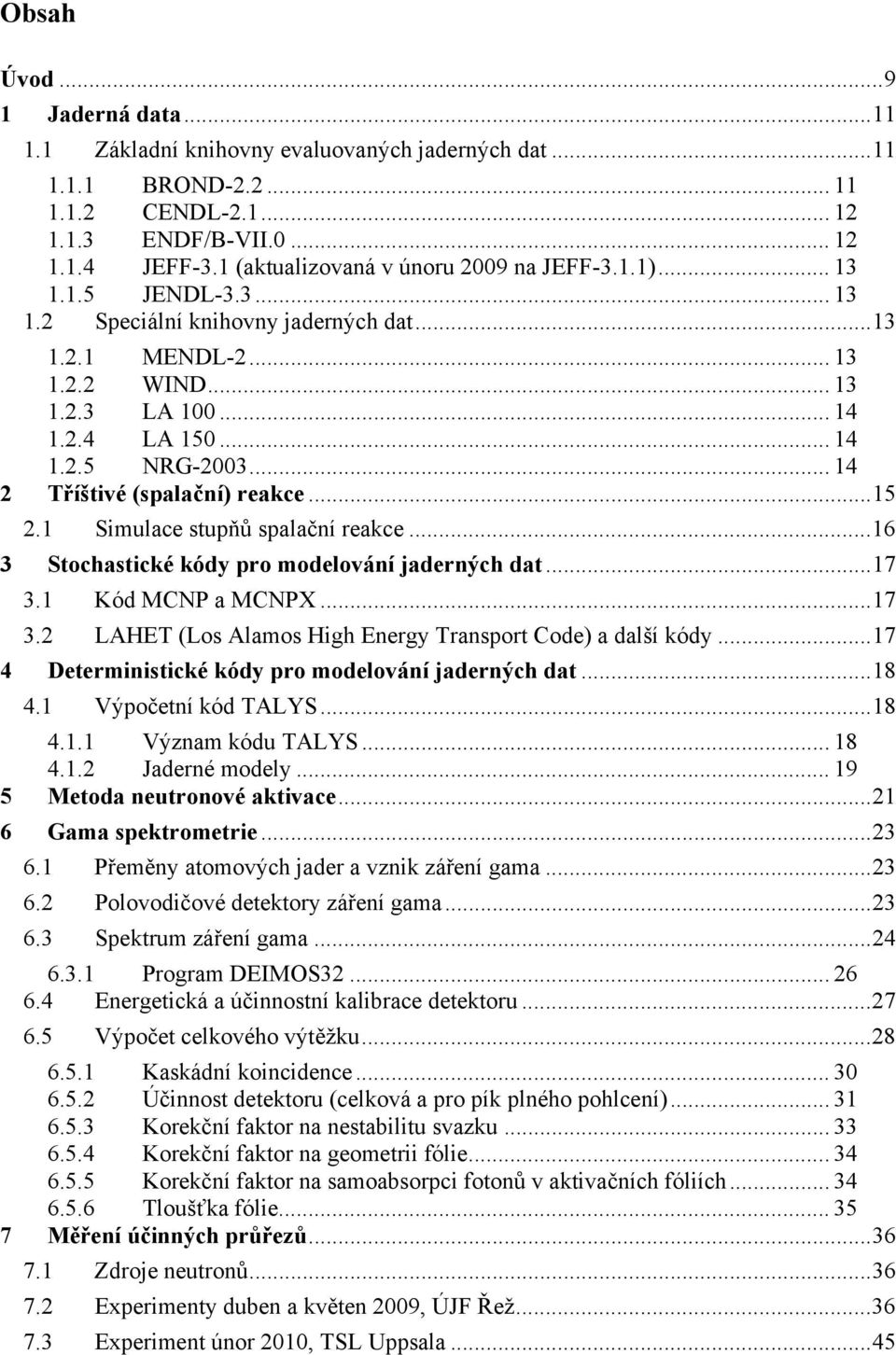 .. 14 2 Tříštivé (spalační) reakce...15 2.1 Simulace stupňů spalační reakce...16 3 Stochastické kódy pro modelování jaderných dat...17 3.1 Kód MCNP a MCNPX...17 3.2 LAHET (Los Alamos High Energy Transport Code) a další kódy.