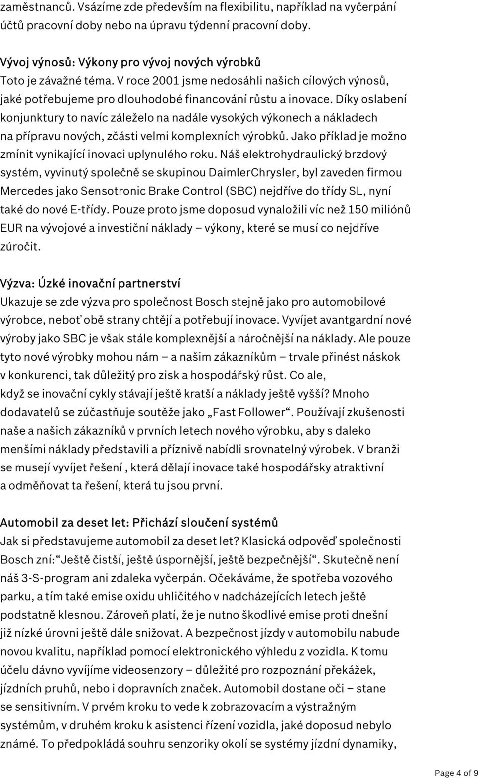 Díky oslabení konjunktury to navíc záleželo na nadále vysokých výkonech a nákladech na přípravu nových, zčásti velmi komplexních výrobků.