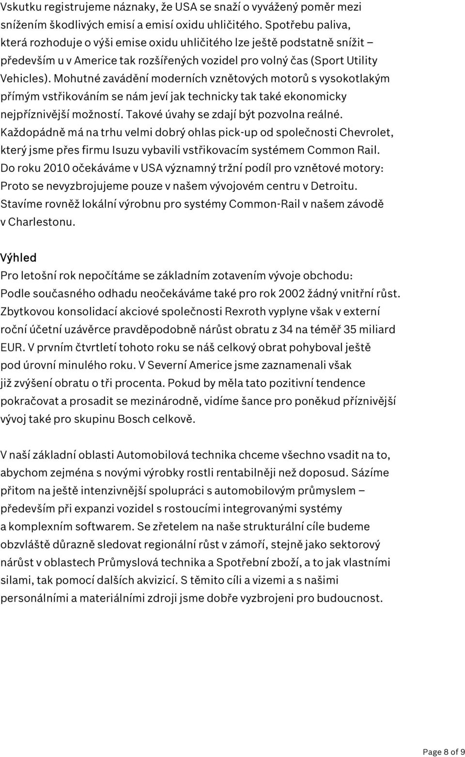 Mohutné zavádění moderních vznětových motorů s vysokotlakým přímým vstřikováním se nám jeví jak technicky tak také ekonomicky nejpříznivější možností. Takové úvahy se zdají být pozvolna reálné.