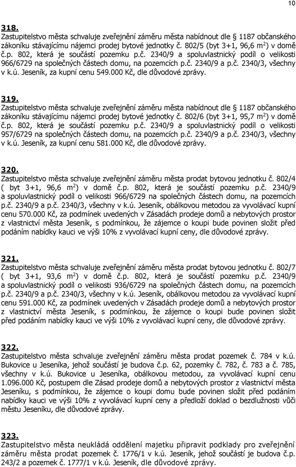 Zastupitelstvo města schvaluje zveřejnění záměru města nabídnout dle 1187 občanského zákoníku stávajícímu nájemci prodej bytové jednotky č. 802/6 (byt 3+1, 95,7 m 2 ) v domě č.p. 802, která je součástí pozemku p.