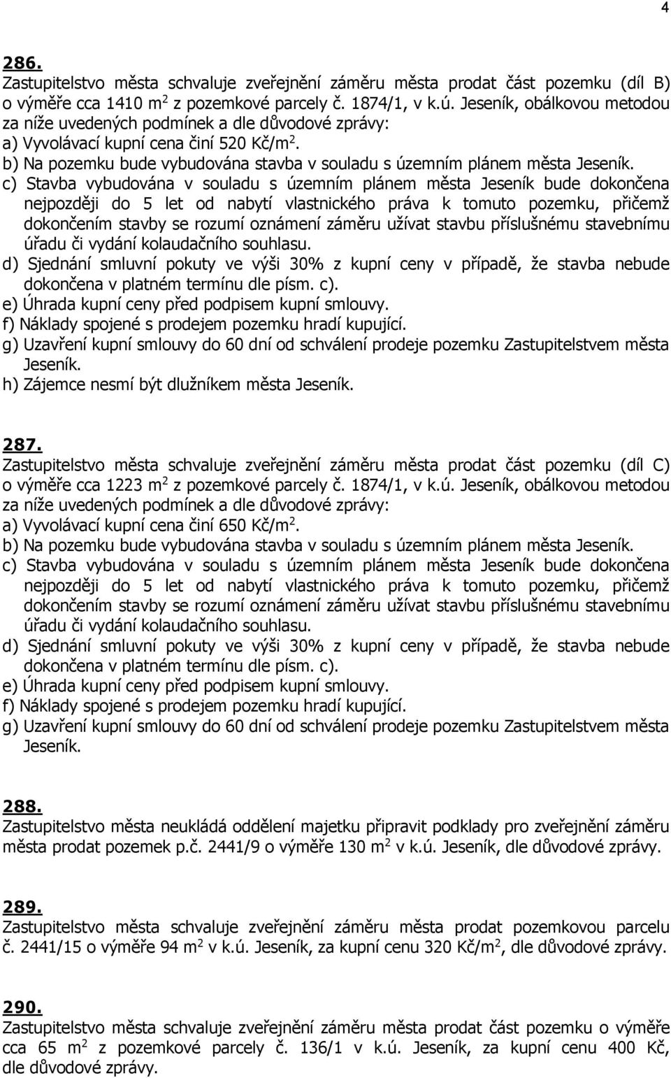 c) Stavba vybudována v souladu s územním plánem města Jeseník bude dokončena nejpozději do 5 let od nabytí vlastnického práva k tomuto pozemku, přičemž dokončením stavby se rozumí oznámení záměru