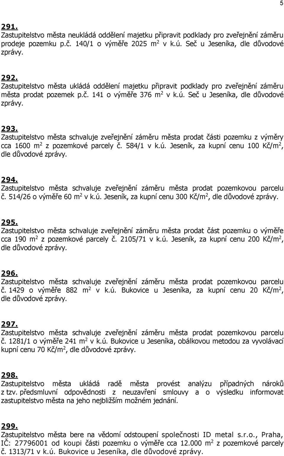 Zastupitelstvo města schvaluje zveřejnění záměru města prodat části pozemku z výměry cca 1600 m 2 z pozemkové parcely č. 584/1 v k.ú. Jeseník, za kupní cenu 100 Kč/m 2, dle důvodové zprávy. 294.