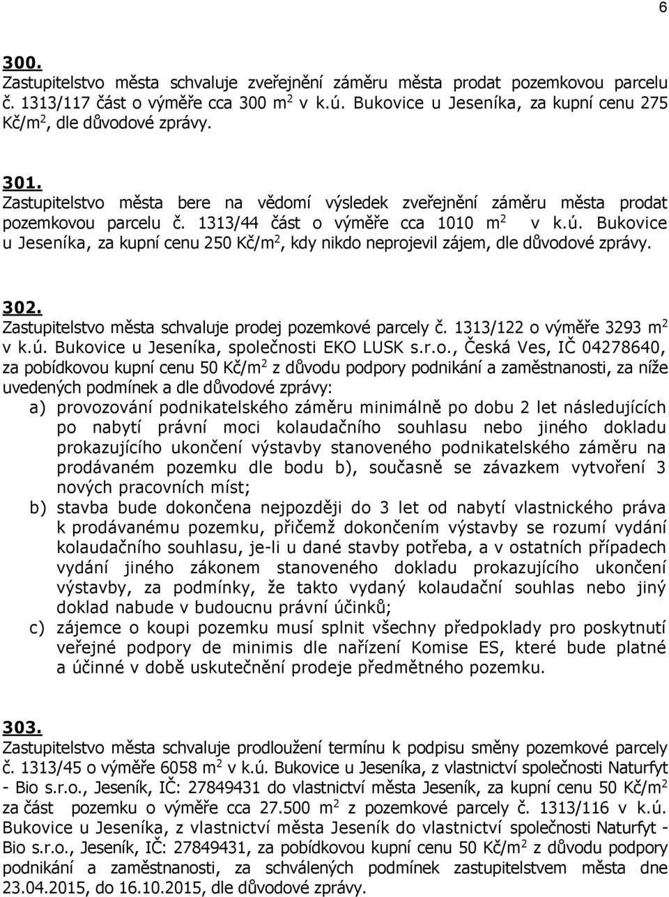 Bukovice u Jeseníka, za kupní cenu 250 Kč/m 2, kdy nikdo neprojevil zájem, dle důvodové zprávy. 302. Zastupitelstvo města schvaluje prodej pozemkové parcely č. 1313/122 o výměře 3293 m 2 v k.ú.
