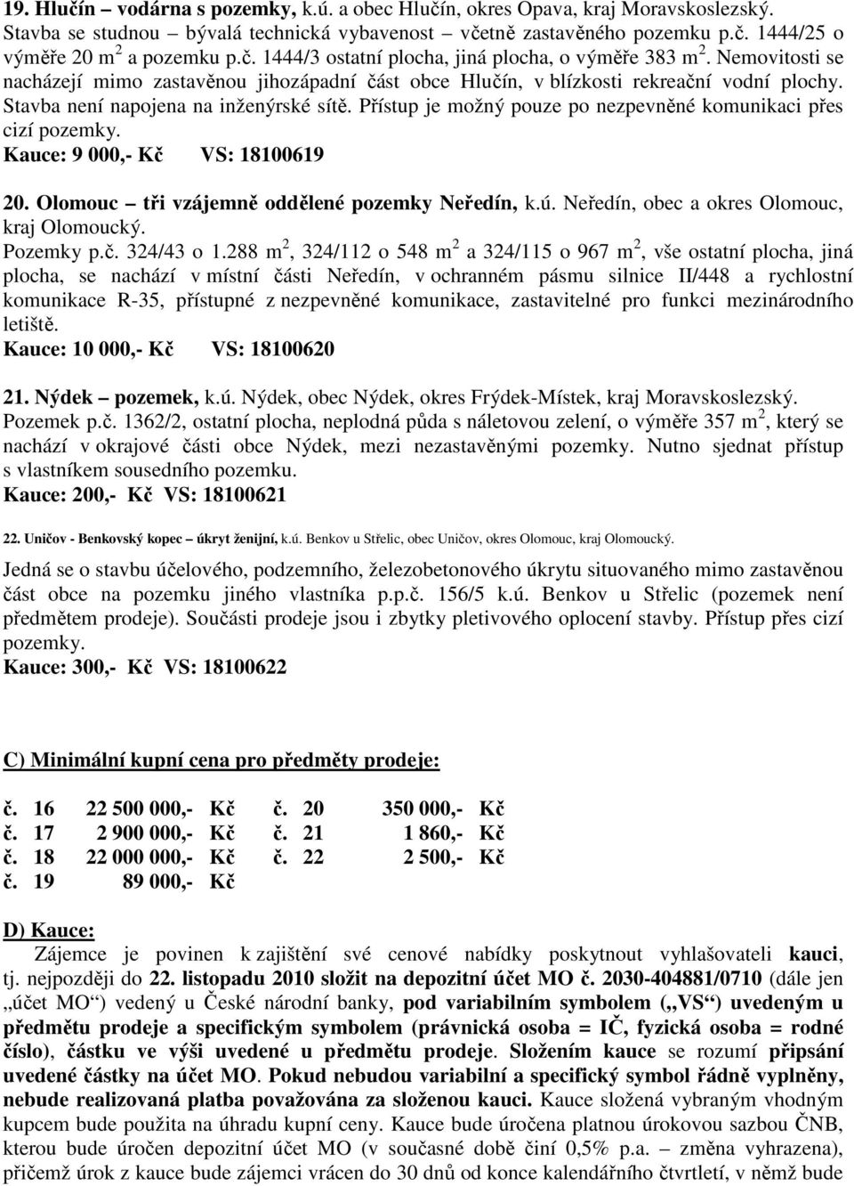 Stavba není napojena na inženýrské sítě. Přístup je možný pouze po nezpevněné komunikaci přes cizí pozemky. Kauce: 9 000,- Kč VS: 18100619 20. Olomouc tři vzájemně oddělené pozemky Neředín, k.ú.