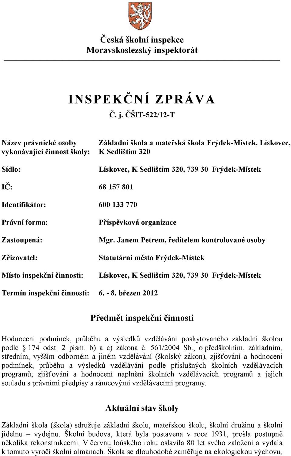 157 801 Identifikátor: 600 133 770 Právní forma: Zastoupená: Zřizovatel: Místo inspekční činnosti: Příspěvková organizace Mgr.