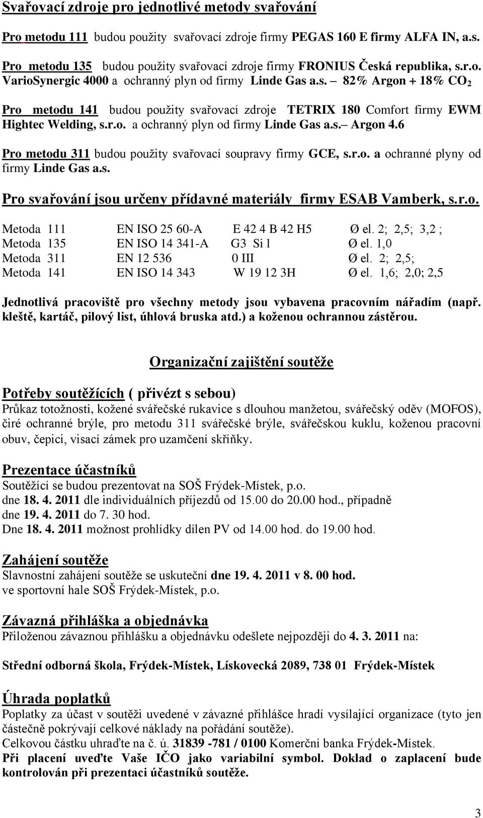 6 Pro metodu 311 budou použity svařovací soupravy firmy GCE, s.r.o. a ochranné plyny od firmy Linde Gas a.s. Pro svařování jsou určeny přídavné materiály firmy ESAB Vamberk, s.r.o. Metoda 111 EN ISO 25 60-A E 42 4 B 42 H5 Ø el.