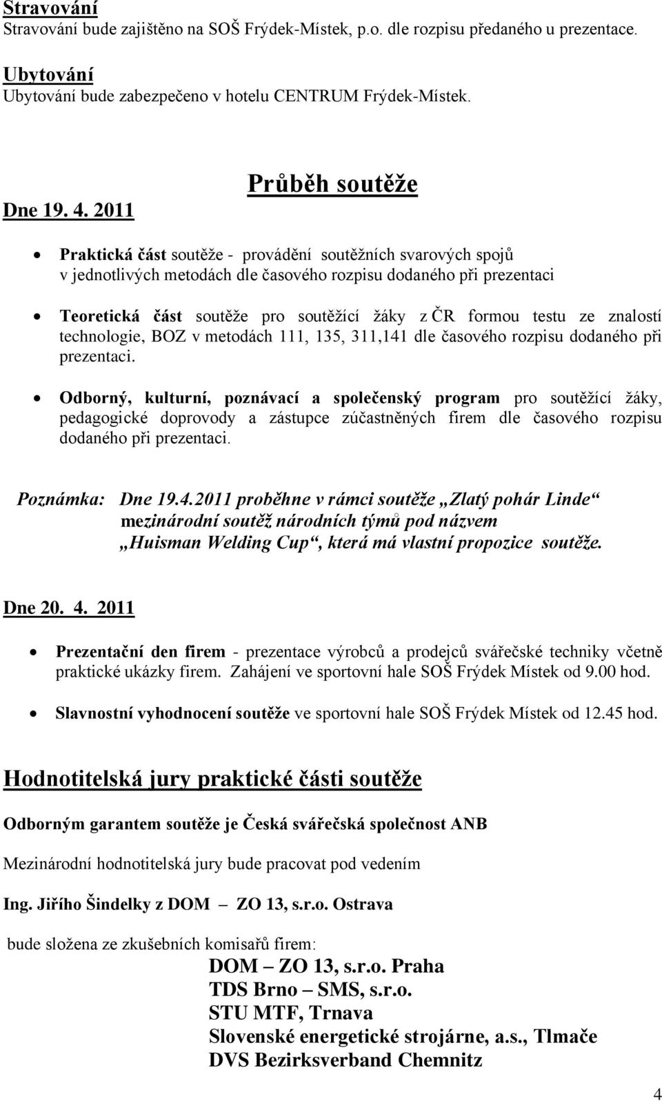 formou testu ze znalostí technologie, BOZ v metodách 111, 135, 311,141 dle časového rozpisu dodaného při prezentaci.