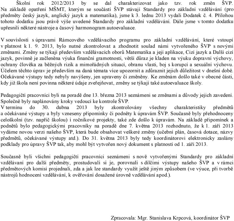 Přílohou tohoto dodatku jsou právě výše uvedené Standardy pro základní vzdělávání. Dále jsme v tomto dodatku upřesnili některé nástroje a časový harmonogram autoevaluace.