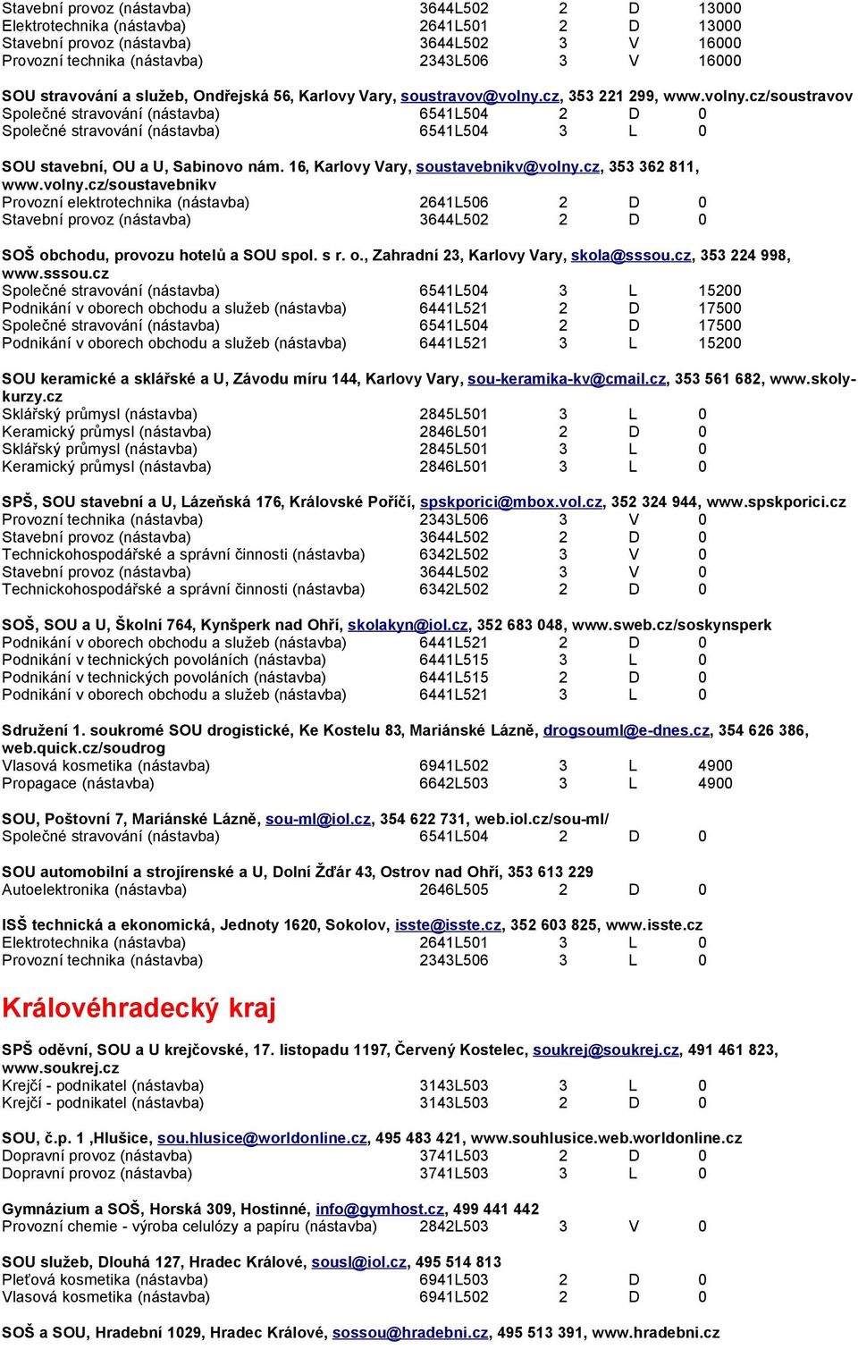 16, Karlovy Vary, soustavebnikv@volny.cz, 353 362 811, www.volny.cz/soustavebnikv Provozní elektrotechnika (nástavba) 2641L506 2 D 0 SOŠ obchodu, provozu hotelů a SOU spol. s r. o., Zahradní 23, Karlovy Vary, skola@sssou.