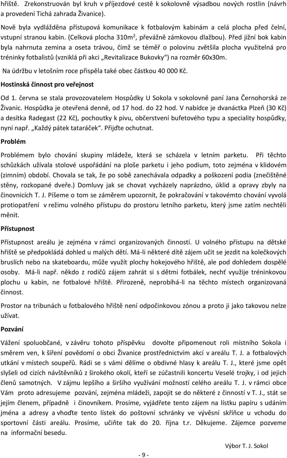 Před jižní bok kabin byla nahrnuta zemina a oseta trávou, čímž se téměř o polovinu zvětšila plocha využitelná pro tréninky fotbalistů (vzniklá při akci Revitalizace Bukovky ) na rozměr 60x30m.