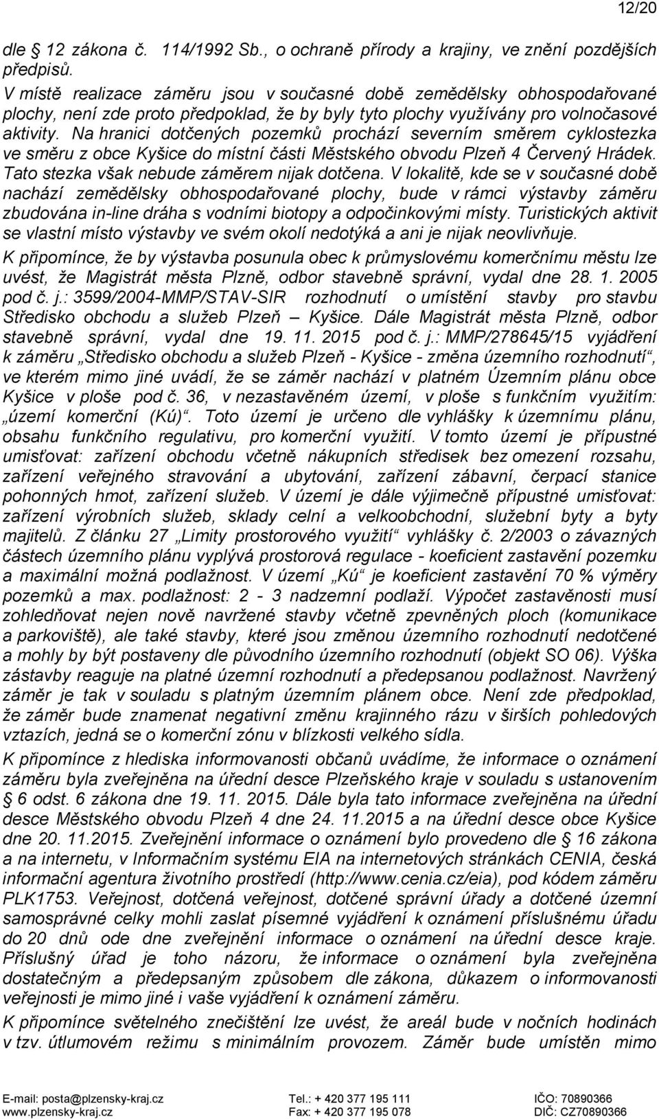 Na hranici dotčených pozemků prochází severním směrem cyklostezka ve směru z obce Kyšice do místní části Městského obvodu Plzeň 4 Červený Hrádek. Tato stezka však nebude záměrem nijak dotčena.