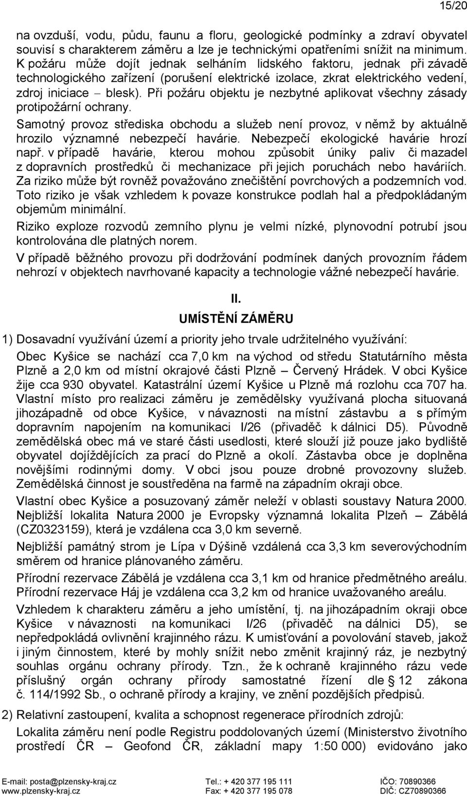 Při požáru objektu je nezbytné aplikovat všechny zásady protipožární ochrany. Samotný provoz střediska obchodu a služeb není provoz, v němž by aktuálně hrozilo významné nebezpečí havárie.