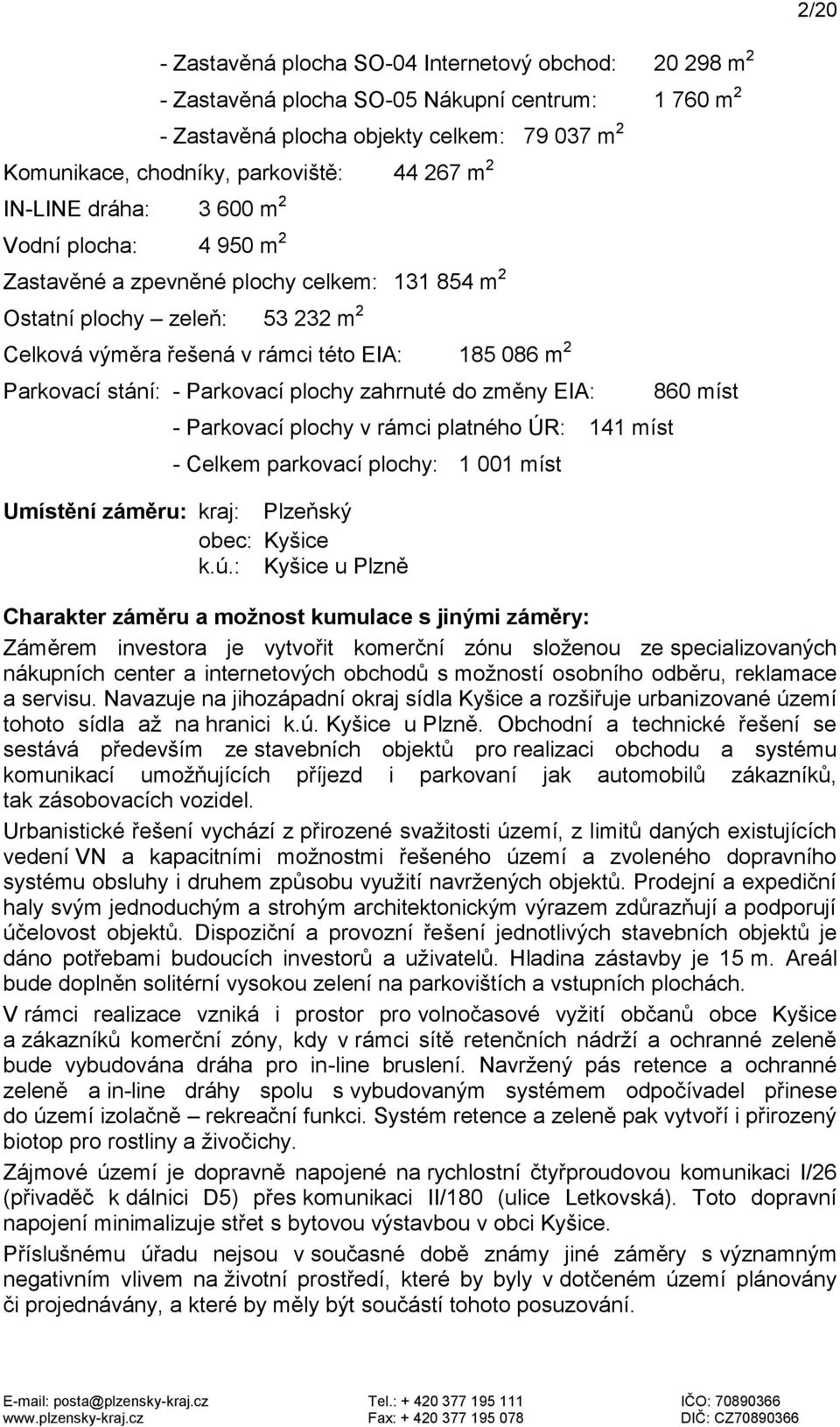 stání: - Parkovací plochy zahrnuté do změny EIA: - Parkovací plochy v rámci platného ÚR: 141 míst - Celkem parkovací plochy: 1 001 míst Umístění záměru: kraj: Plzeňský obec: Kyšice k.ú.