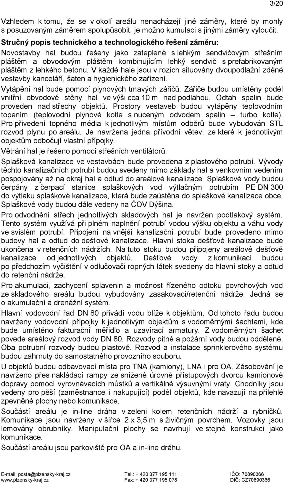 prefabrikovaným pláštěm z lehkého betonu. V každé hale jsou v rozích situovány dvoupodlažní zděné vestavby kanceláří, šaten a hygienického zařízení. Vytápění hal bude pomocí plynových tmavých zářičů.