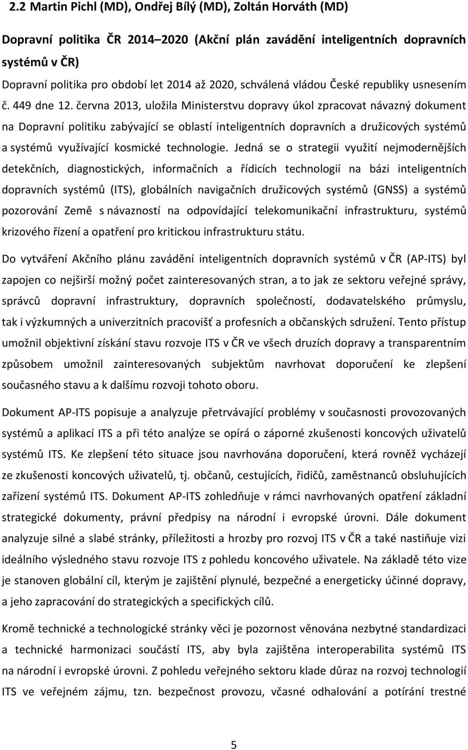června 2013, uložila Ministerstvu dopravy úkol zpracovat návazný dokument na Dopravní politiku zabývající se oblastí inteligentních dopravních a družicových systémů a systémů využívající kosmické