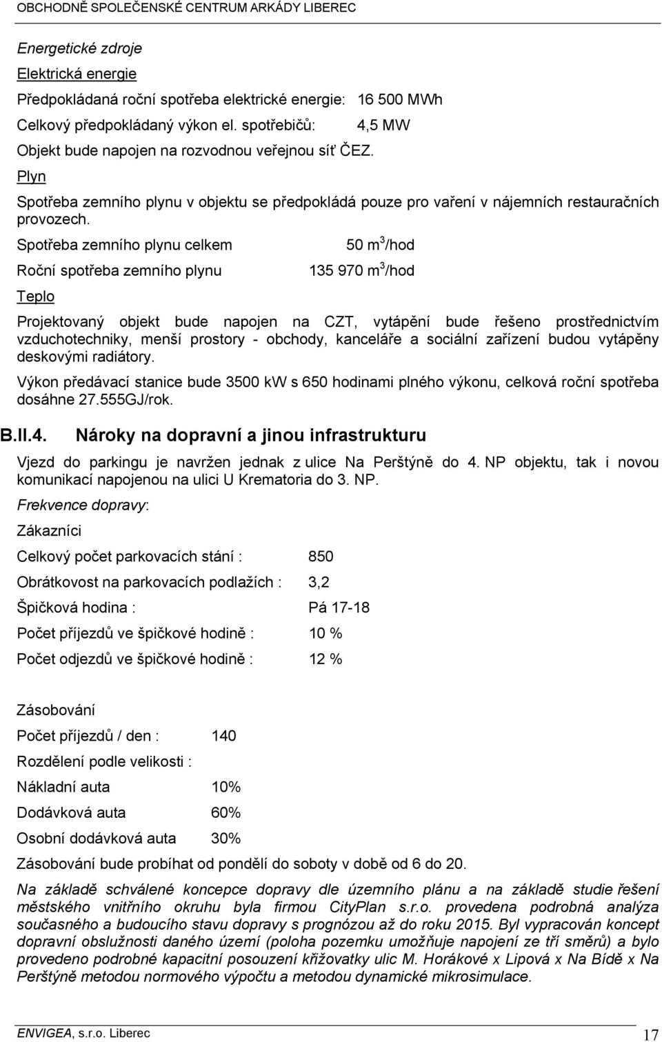 Spotřeba zemního plynu celkem 50 m 3 /hod Roční spotřeba zemního plynu 135 970 m 3 /hod Teplo Projektovaný objekt bude napojen na CZT, vytápění bude řešeno prostřednictvím vzduchotechniky, menší