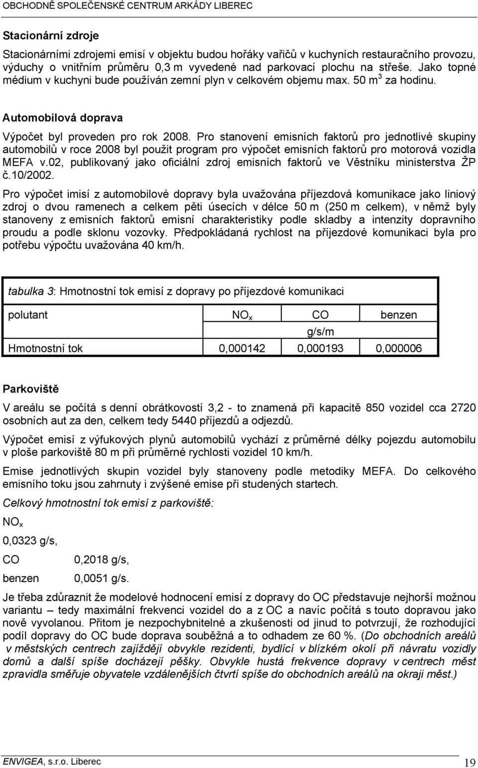 Pro stanovení emisních faktorů pro jednotlivé skupiny automobilů v roce 2008 byl použit program pro výpočet emisních faktorů pro motorová vozidla MEFA v.