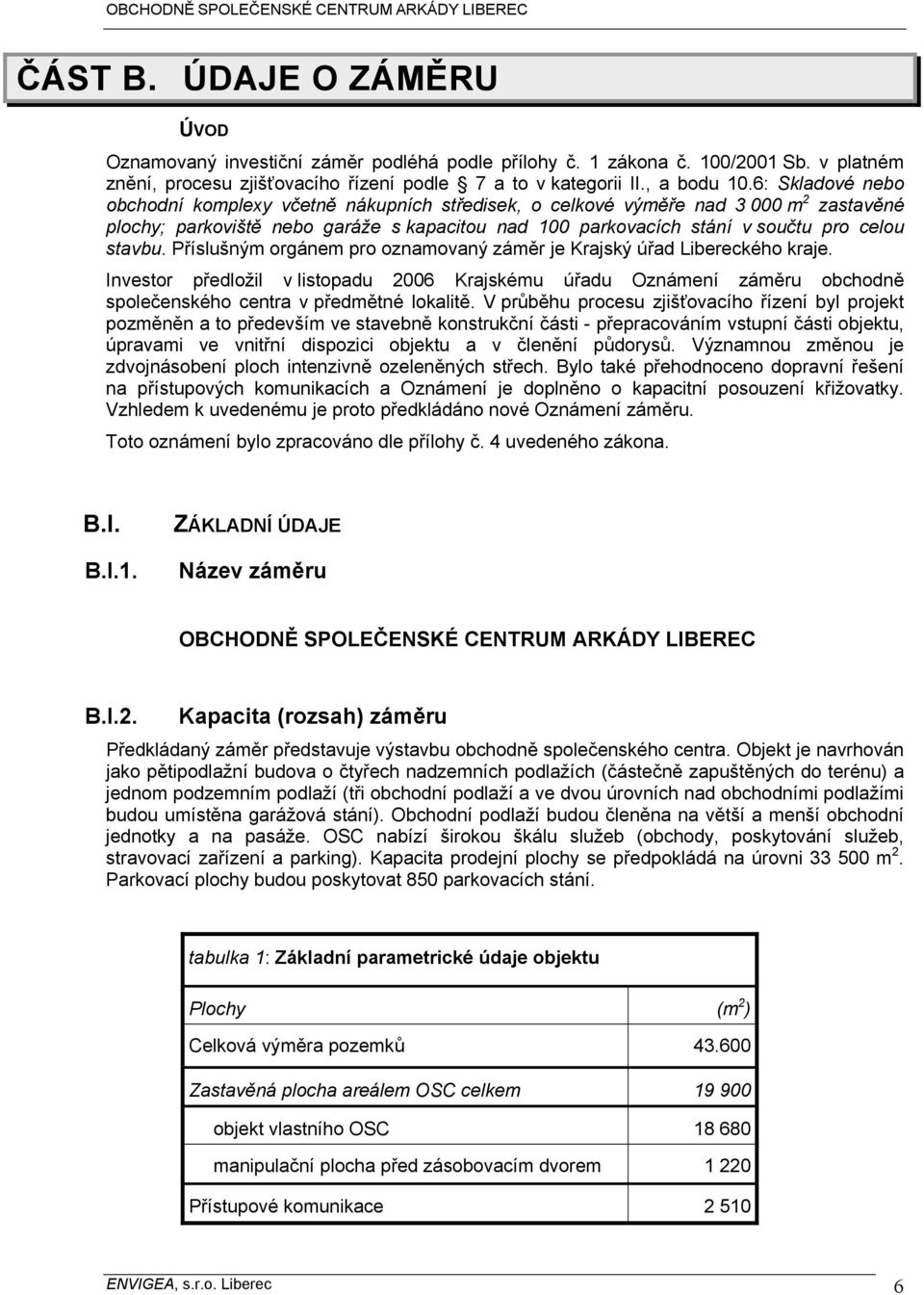 Příslušným orgánem pro oznamovaný záměr je Krajský úřad Libereckého kraje. Investor předložil v listopadu 2006 Krajskému úřadu Oznámení záměru obchodně společenského centra v předmětné lokalitě.