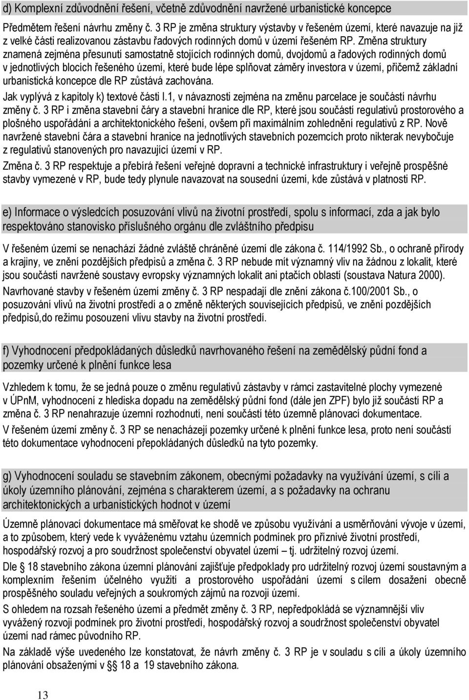 Změna struktury znamená zejména přesunutí samostatně stojících rodinných domů, dvojdomů a řadových rodinných domů v jednotlivých blocích řešeného území, které bude lépe splňovat záměry investora v