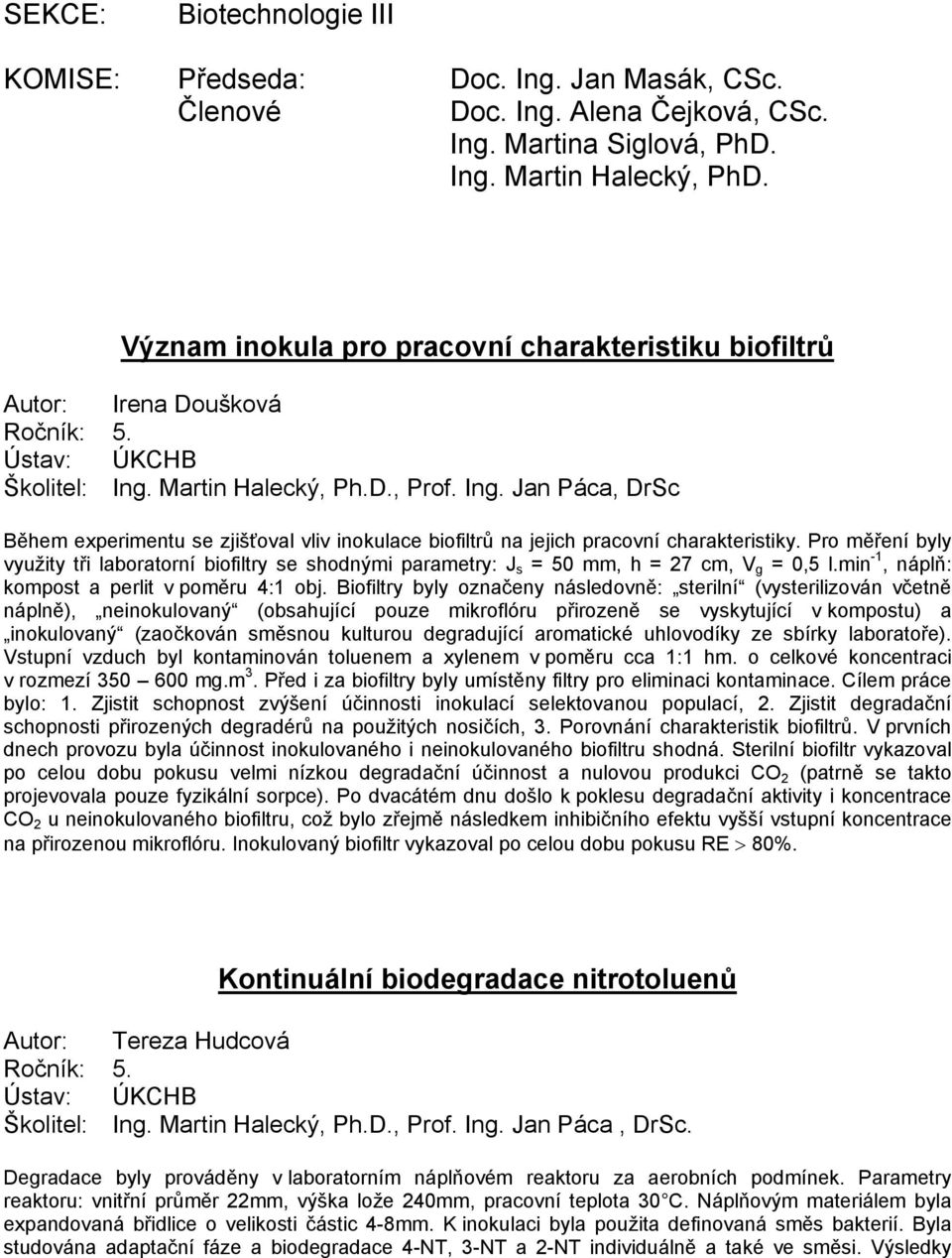 Martin Halecký, Ph.D., Prof. Ing. Jan Páca, DrSc Během experimentu se zjišťoval vliv inokulace biofiltrů na jejich pracovní charakteristiky.