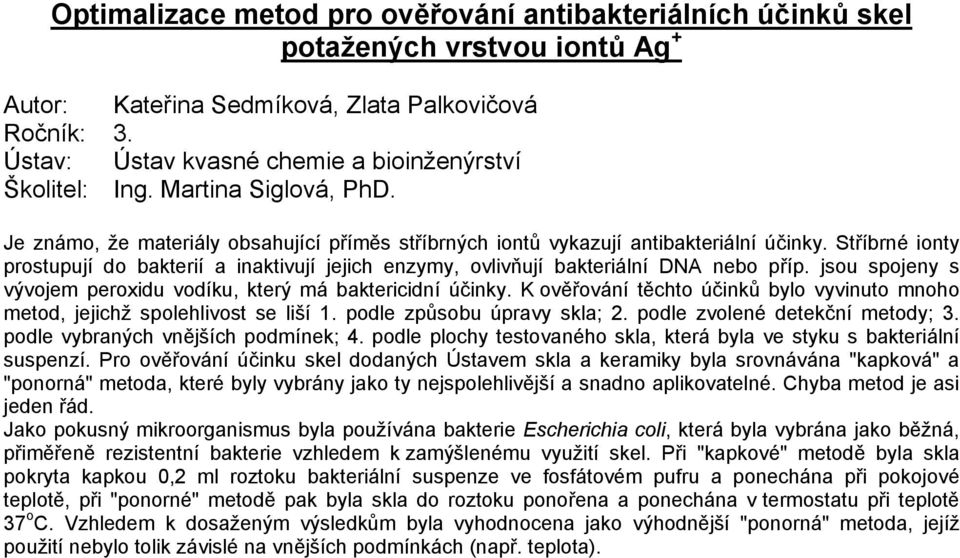 Stříbrné ionty prostupují do bakterií a inaktivují jejich enzymy, ovlivňují bakteriální DNA nebo příp. jsou spojeny s vývojem peroxidu vodíku, který má baktericidní účinky.