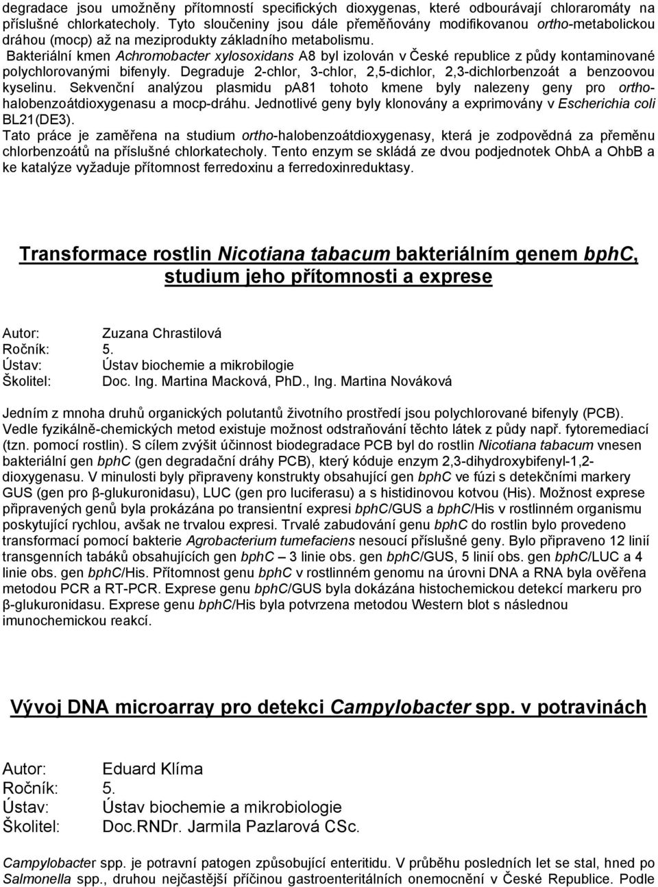 Bakteriální kmen Achromobacter xylosoxidans A8 byl izolován v České republice z půdy kontaminované polychlorovanými bifenyly.