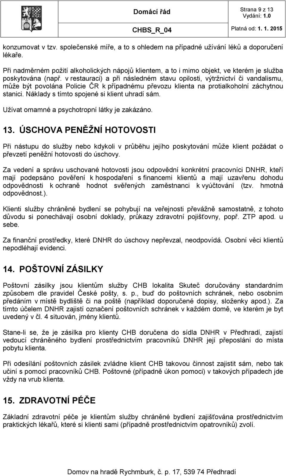 v restauraci) a při následném stavu opilosti, výtržnictví či vandalismu, může být povolána Policie ČR k případnému převozu klienta na protialkoholní záchytnou stanici.