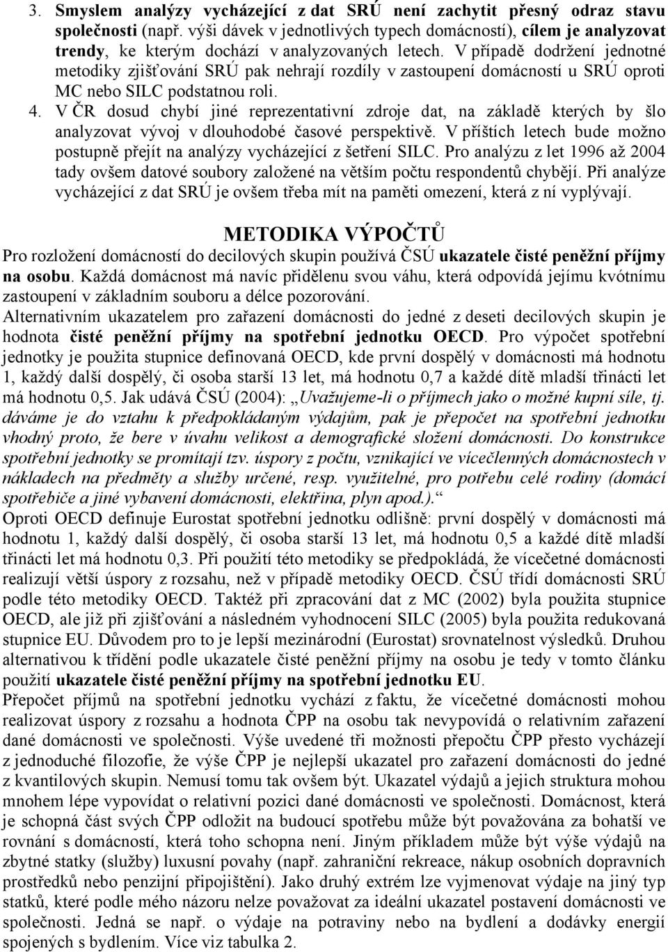 V případě dodržení jednotné metodiky zjišťování SRÚ pak nehrají rozdíly v zastoupení domácností u SRÚ oproti MC nebo SILC podstatnou roli. 4.
