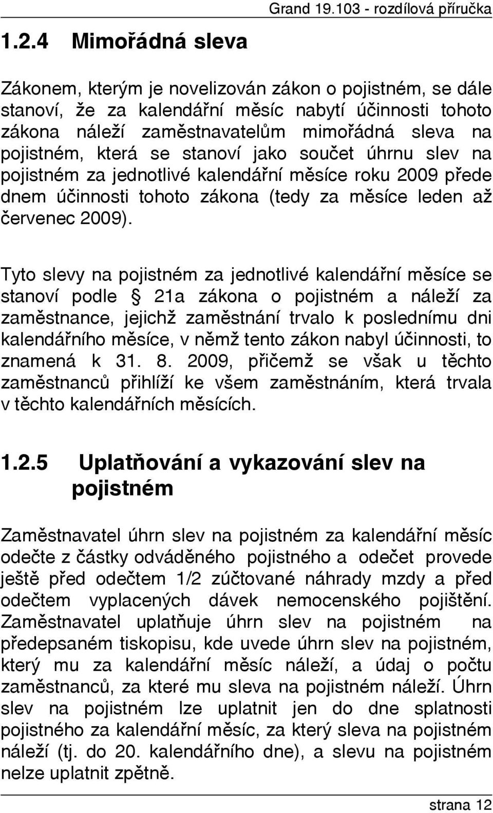 která se stanoví jako souèet úhrnu slev na pojistném za jednotlivé kalendáøní mìsíce roku 2009 pøede dnem úèinnosti tohoto zákona (tedy za mìsíce leden až èervenec 2009).