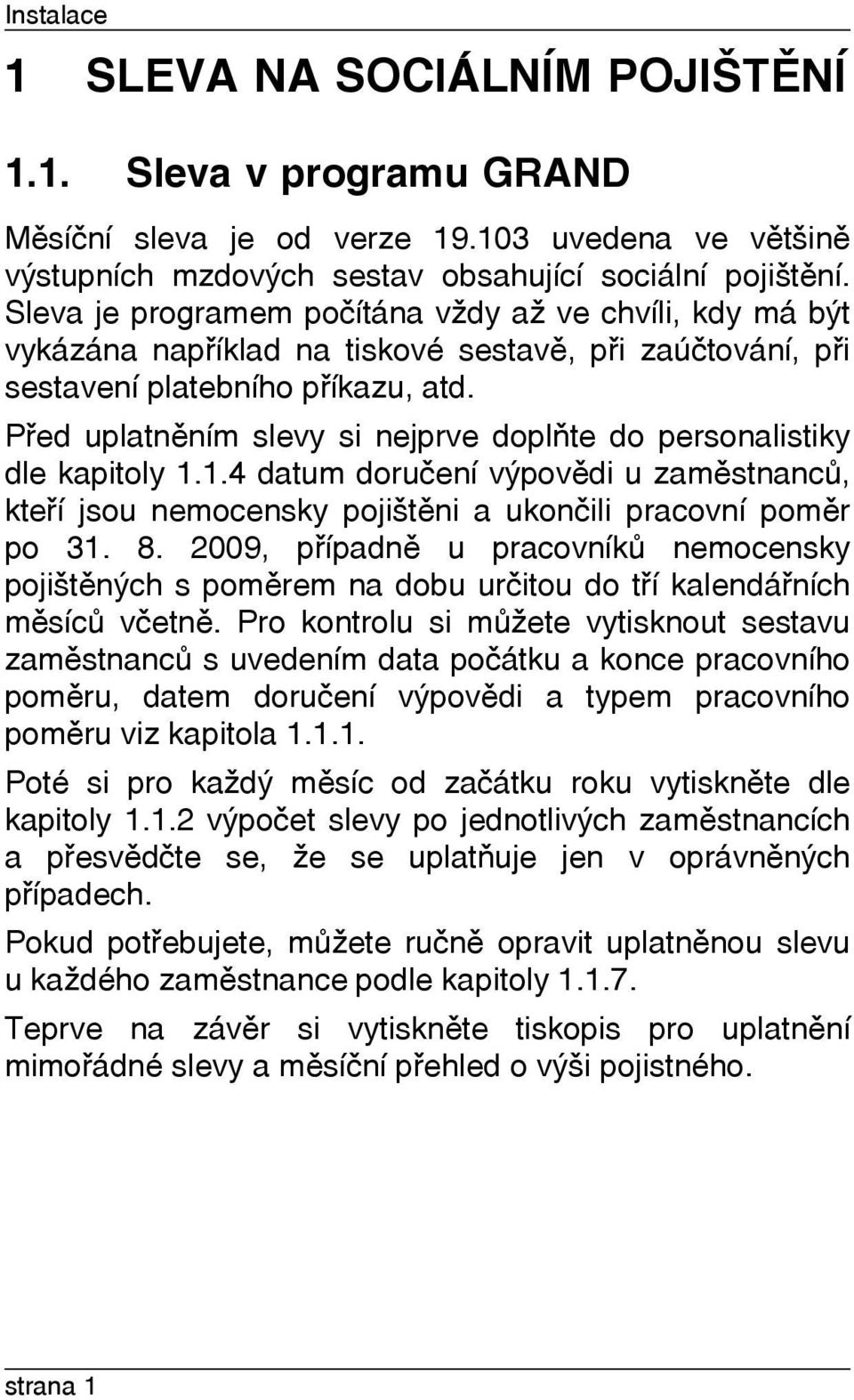 Pøed uplatnìním slevy si nejprve doplòte do personalistiky dle kapitoly 1.1.4 datum doruèení výpovìdi u zamìstnancù, kteøí jsou nemocensky pojištìni a ukonèili pracovní pomìr po 31. 8.