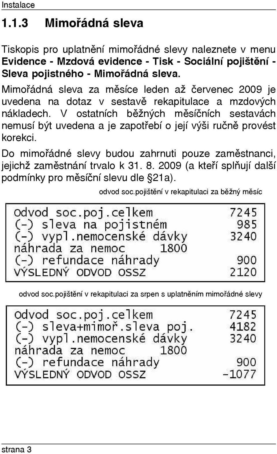 Mimoøádná sleva za mìsíce leden až èervenec 2009 je uvedena na dotaz v sestavì rekapitulace a mzdových nákladech.