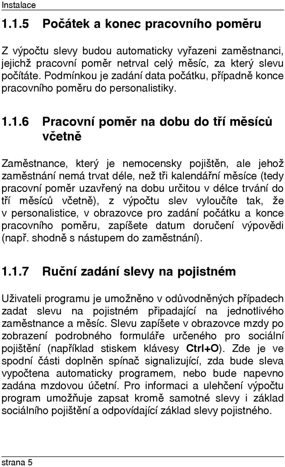 1.6 Pracovní pomìr na dobu do tøí mìsícù vèetnì Zamìstnance, který je nemocensky pojištìn, ale jehož zamìstnání nemá trvat déle, než tøi kalendáøní mìsíce (tedy pracovní pomìr uzavøený na dobu