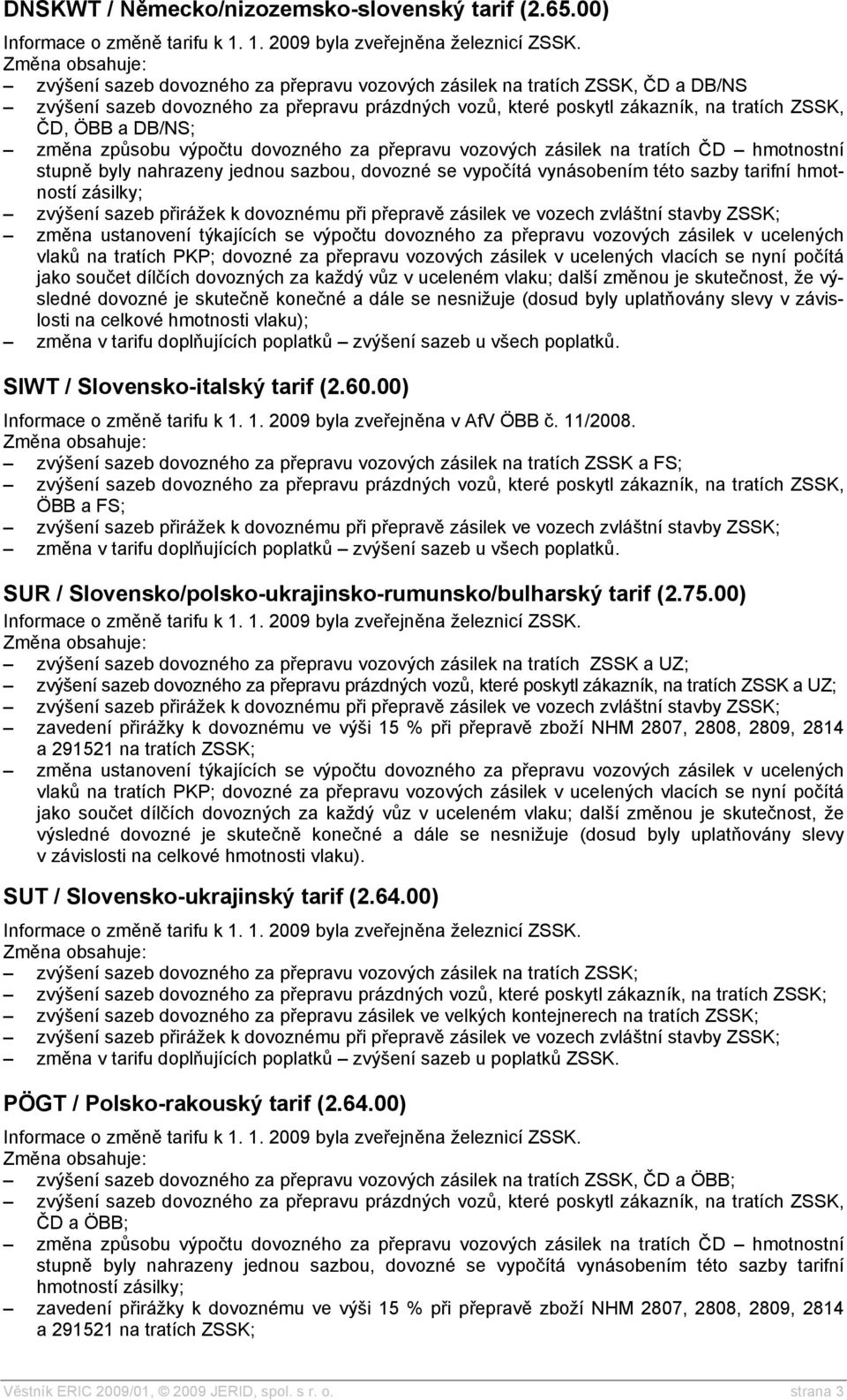 výsledné dovozné je skutečně konečné a dále se nesnižuje (dosud byly uplatňovány slevy v závislosti na celkové hmotnosti vlaku); SIWT / Slovensko-italský tarif (2.60.00) Informace o změně tarifu k 1.