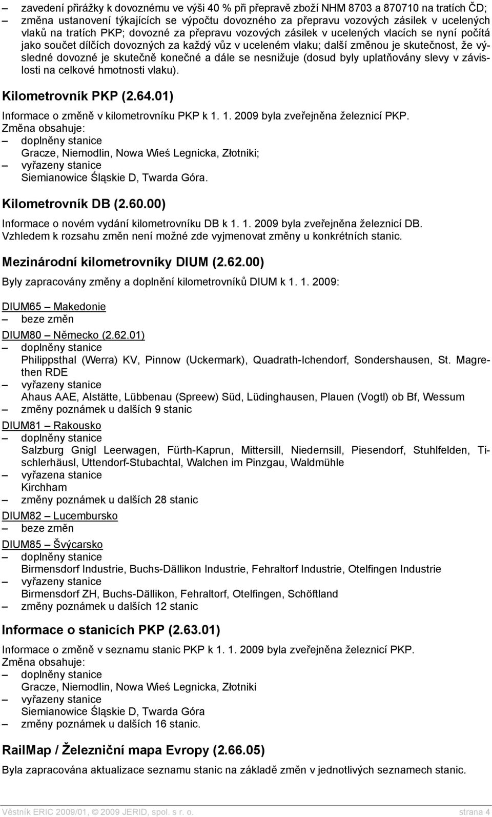 1. 2009 byla zveřejněna železnicí PKP. Gracze, Niemodlin, Nowa Wieś Legnicka, Złotniki; Siemianowice Śląskie D, Twarda Góra. Kilometrovník DB (2.60.00) Informace o novém vydání kilometrovníku DB k 1.