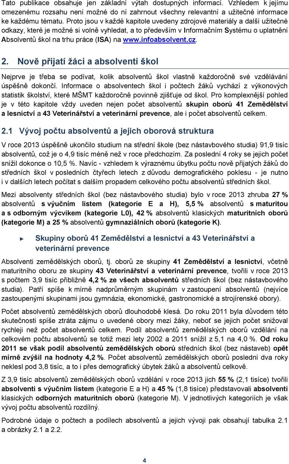 na www.infoabsolvent.cz. 2. Nově přijatí žáci a absolventi škol Nejprve je třeba se podívat, kolik absolventů škol vlastně každoročně své vzdělávání úspěšně dokončí.