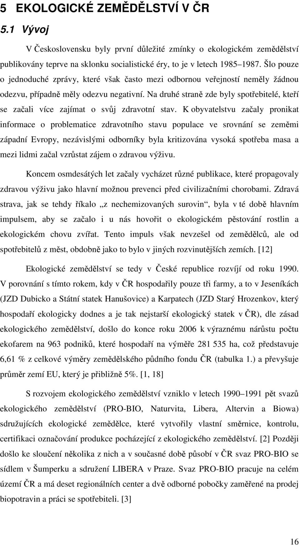 Na druhé straně zde byly spotřebitelé, kteří se začali více zajímat o svůj zdravotní stav.