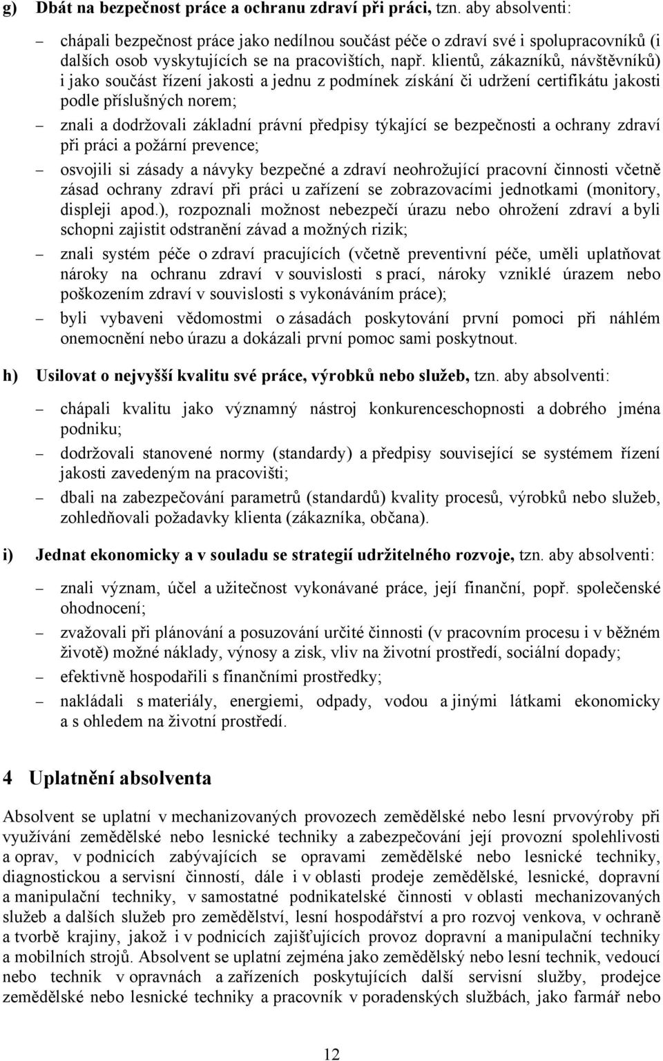 klientů, zákazníků, návštěvníků) i jako součást řízení jakosti a jednu z podmínek získání či udržení certifikátu jakosti podle příslušných norem; znali a dodržovali základní právní předpisy týkající