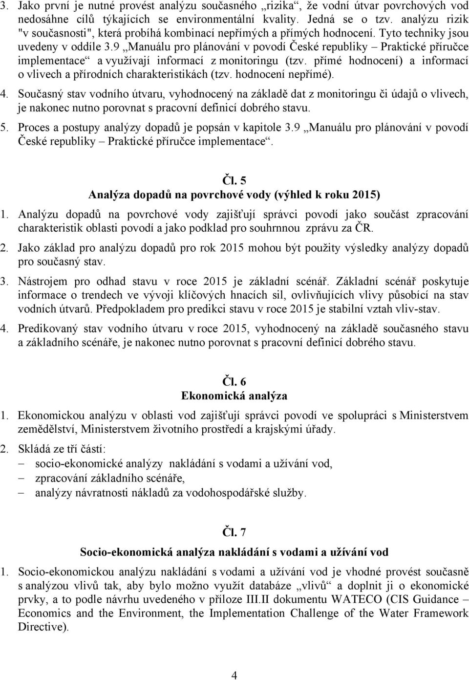 9 Manuálu pro plánování v povodí České republiky Praktické příručce implementace a využívají informací z monitoringu (tzv. přímé hodnocení) a informací o vlivech a přírodních charakteristikách (tzv.